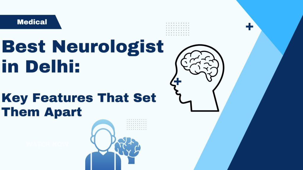 Best Neurologist in Delhi: Key Features That Set Them Apart